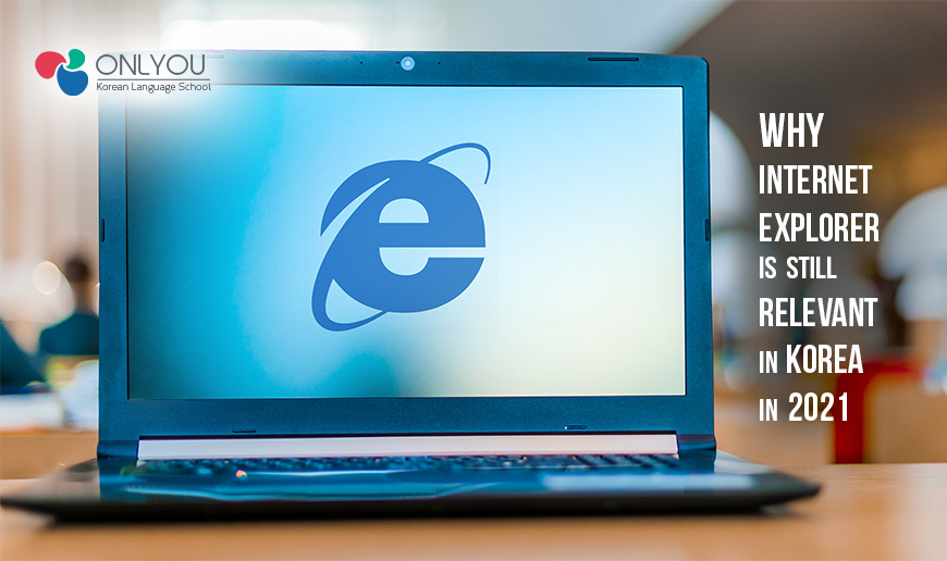 Why Internet Explorer Is Still Relevant In Korea In 2021